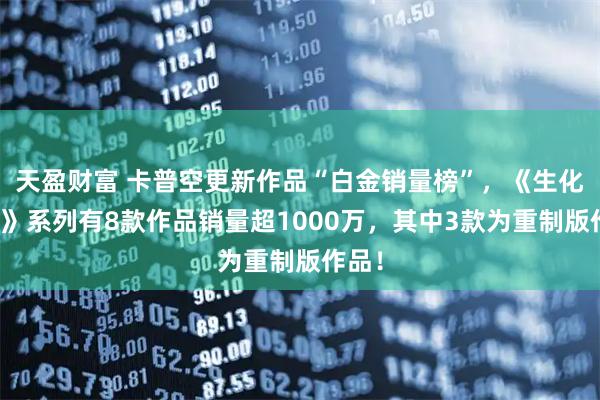 天盈财富 卡普空更新作品“白金销量榜”，《生化危机》系列有8款作品销量超1000万，其中3款为重制版作品！