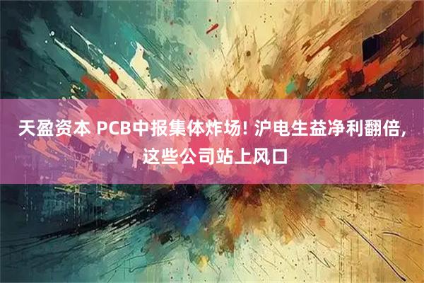 天盈资本 PCB中报集体炸场! 沪电生益净利翻倍, 这些公司站上风口