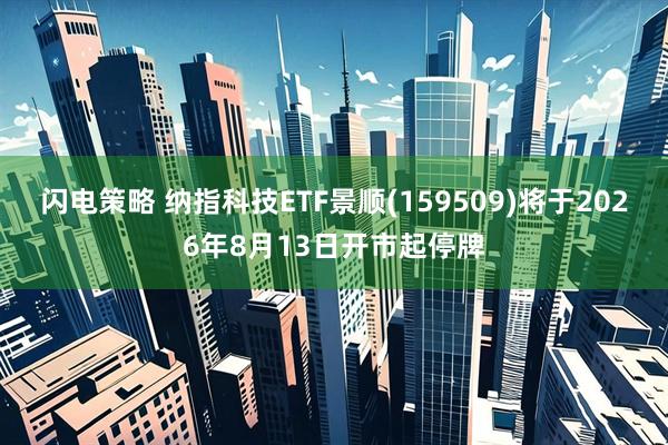 闪电策略 纳指科技ETF景顺(159509)将于2026年8月13日开市起停牌